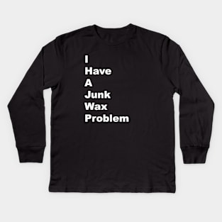 I Have a Junk Wax Problem - White Lettering Kids Long Sleeve T-Shirt